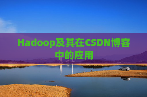 Hadoop及其在CSDN博客中的应用 Hadoop及其在CSDN博客中的应用
